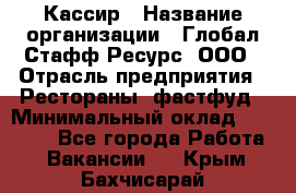 Кассир › Название организации ­ Глобал Стафф Ресурс, ООО › Отрасль предприятия ­ Рестораны, фастфуд › Минимальный оклад ­ 32 000 - Все города Работа » Вакансии   . Крым,Бахчисарай